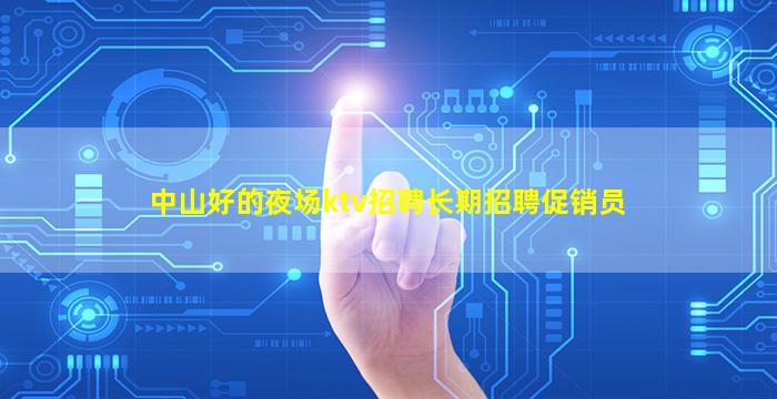 中山好的夜场ktv招聘长期招聘促销员